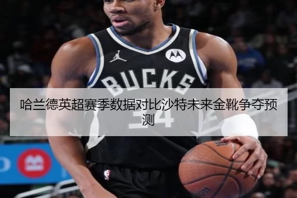 哈兰德英超赛季数据对比沙特未来金靴争夺预测