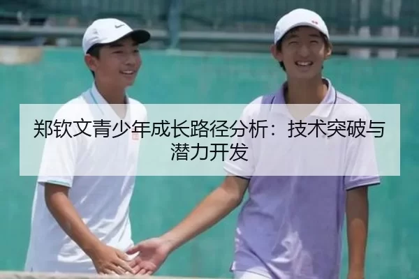 郑钦文青少年成长路径分析：技术突破与潜力开发